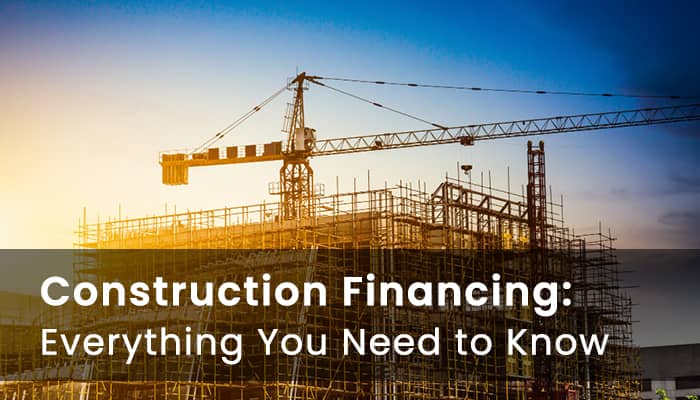 construction financing everything you need to know